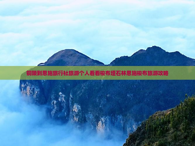 铜陵到恩施旅行社旅游个人看看梭布垭石林恩施梭布旅游攻略