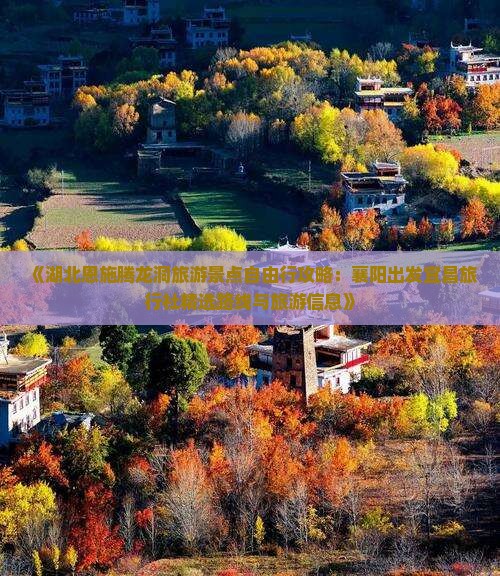 《湖北恩施腾龙洞旅游景点自由行攻略：襄阳出发宜昌旅行社精选路线与旅游信息》