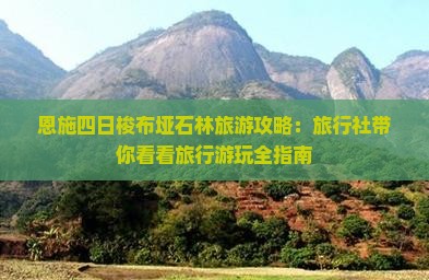 恩施四日梭布垭石林旅游攻略：旅行社带你看看旅行游玩全指南
