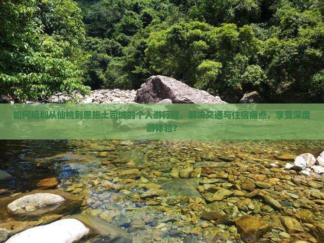 如何规划从仙桃到恩施土司城的个人游行程，解决交通与住宿痛点，享受深度游体验？