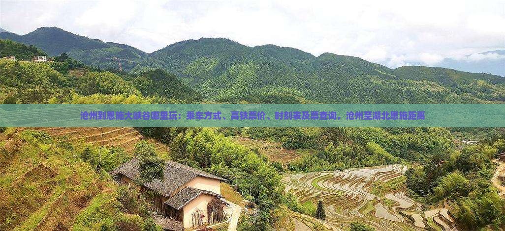 沧州到恩施大峡谷哪里玩：乘车方式、高铁票价、时刻表及票查询，沧州至湖北恩施距离