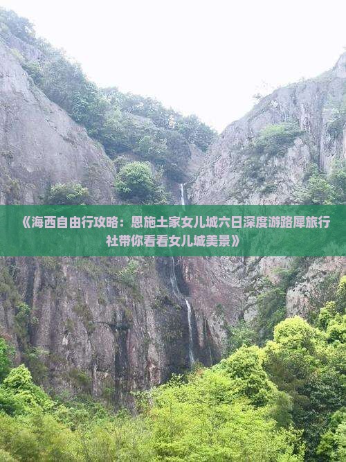 《海西自由行攻略：恩施土家女儿城六日深度游路犀旅行社带你看看女儿城美景》
