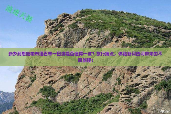 新乡到恩施梭布垭石林一日游是否值得一试？旅行痛点，体验新词热词带来的不同旅程！