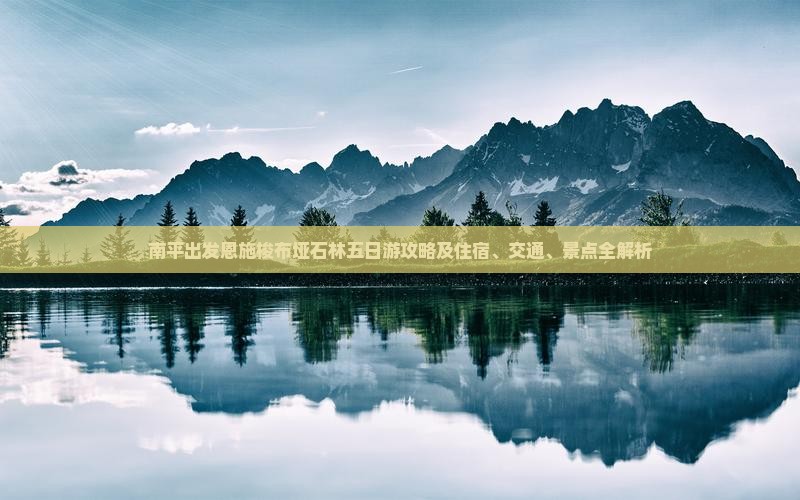 南平出发恩施梭布垭石林五日游攻略及住宿、交通、景点全解析