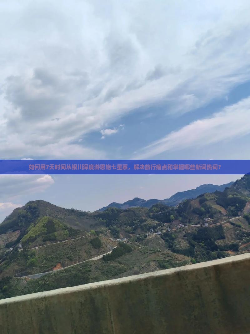 如何用7天时间从银川深度游恩施七星寨，解决旅行痛点和掌握哪些新词热词？