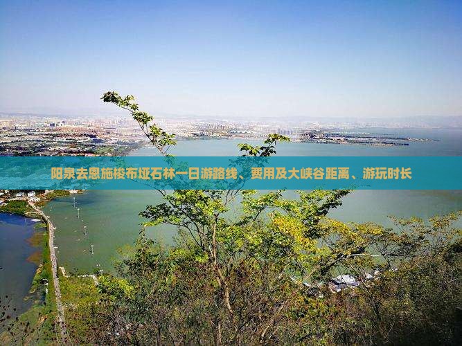 阳泉去恩施梭布垭石林一日游路线、费用及大峡谷距离、游玩时长