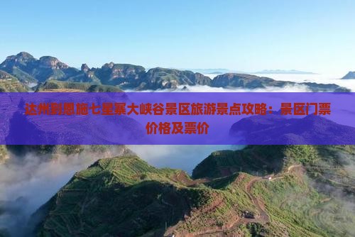 达州到恩施七星寨大峡谷景区旅游景点攻略：景区门票价格及票价