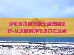 呼伦贝尔到恩施土司城哪里玩-从恩施到呼伦贝尔怎么坐飞机