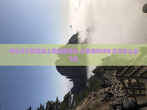 呼伦贝尔到恩施土司城哪里玩-从恩施到呼伦贝尔怎么坐飞机