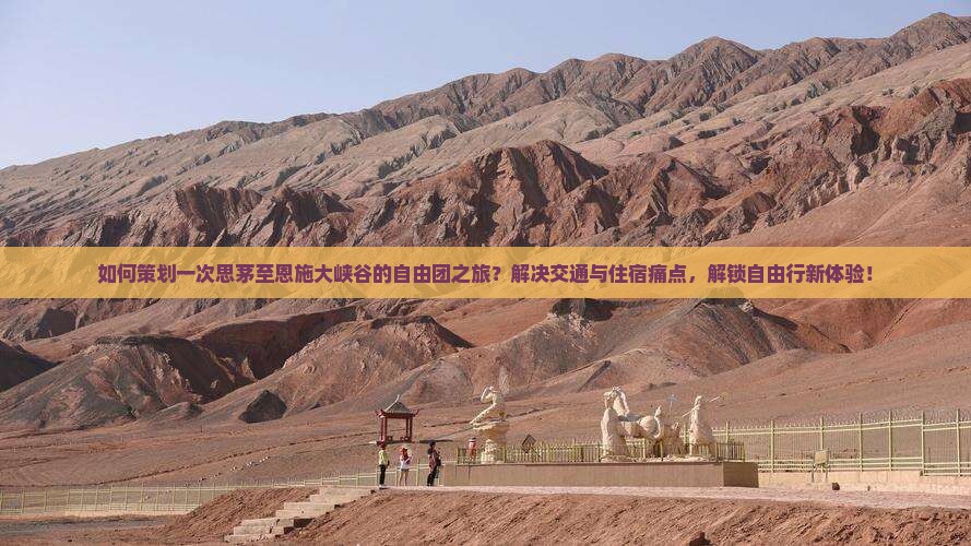 如何策划一次思茅至恩施大峡谷的自由团之旅？解决交通与住宿痛点，解锁自由行新体验！