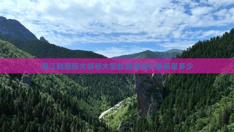潜江到恩施大峡谷大型旅游团报价费用是多少