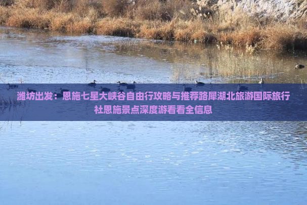 潍坊出发：恩施七星大峡谷自由行攻略与推荐路犀湖北旅游国际旅行社恩施景点深度游看看全信息