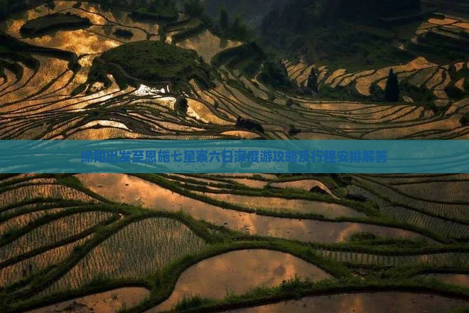 绵阳出发至恩施七星寨六日深度游攻略及行程安排解答