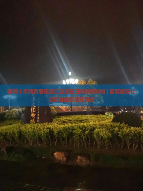 推荐｜阜新到恩施清江画廊四日游旅游攻略 | 国际旅行社公司自由行恩施景点