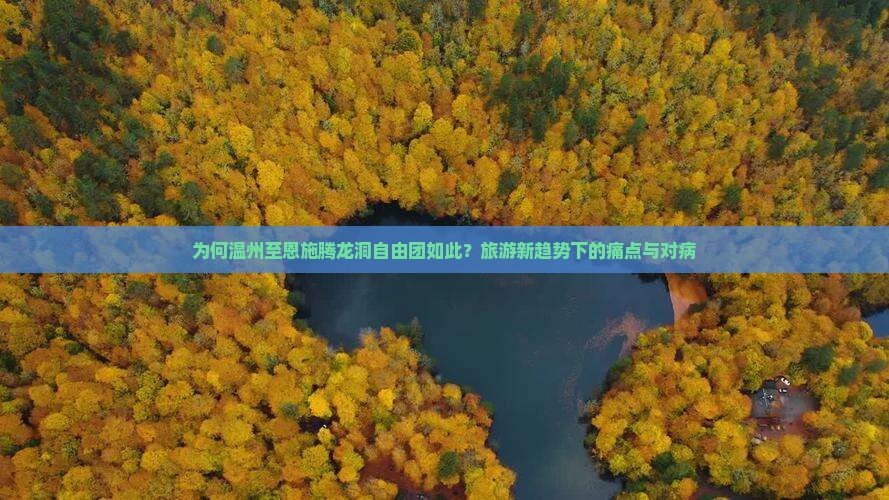 为何温州至恩施腾龙洞自由团如此？旅游新趋势下的痛点与对病