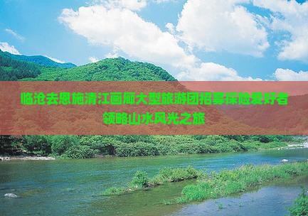 临沧去恩施清江画廊大型旅游团招募探险爱好者领略山水风光之旅