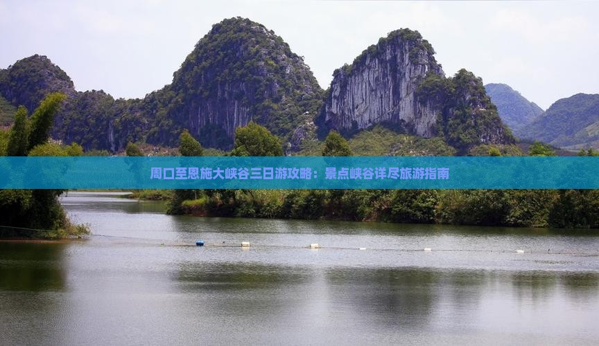 周口至恩施大峡谷三日游攻略：景点峡谷详尽旅游指南