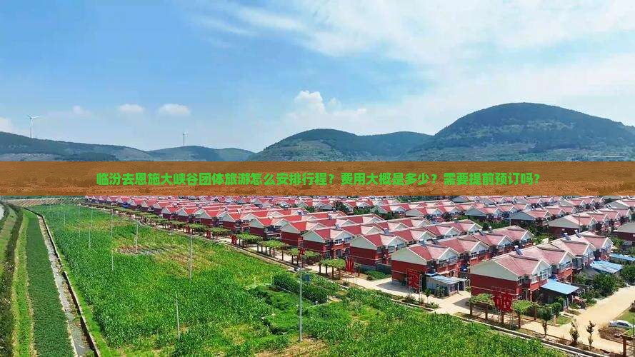 临汾去恩施大峡谷团体旅游怎么安排行程？费用大概是多少？需要提前预订吗？