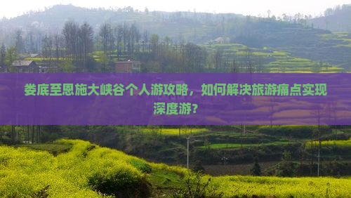 娄底至恩施大峡谷个人游攻略，如何解决旅游痛点实现深度游？