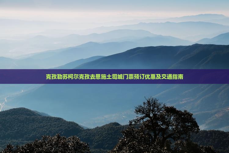 克孜勒苏柯尔克孜去恩施土司城门票预订优惠及交通指南