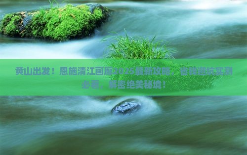 黄山到恩施清江画廊攻略