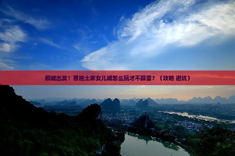 桐城到恩施土家女儿城团体旅游