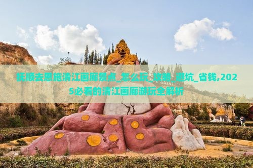 抚顺去恩施清江画廊景点