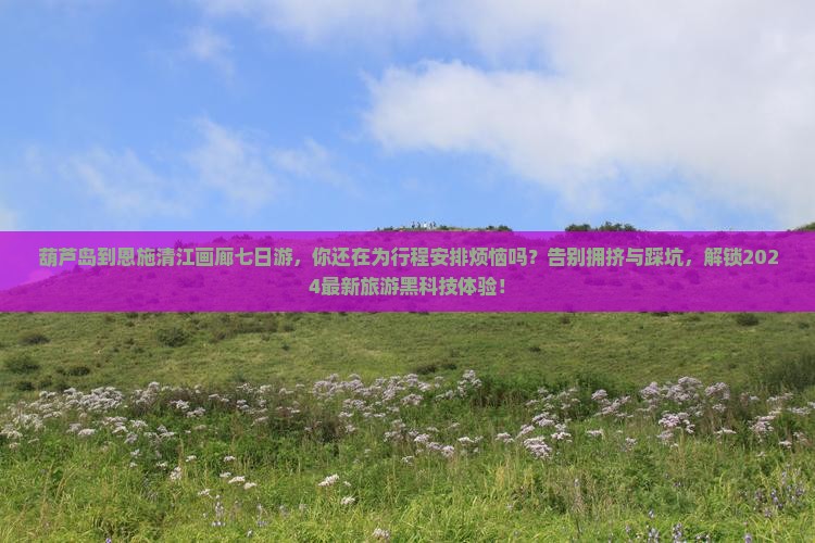 葫芦岛到恩施清江画廊七日游
