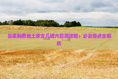 吕梁到恩施土家女儿城六日游