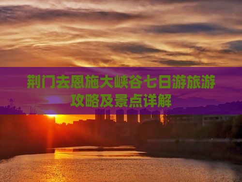 荆门去恩施大峡谷七日游