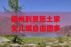 福州到恩施土家女儿城自由团