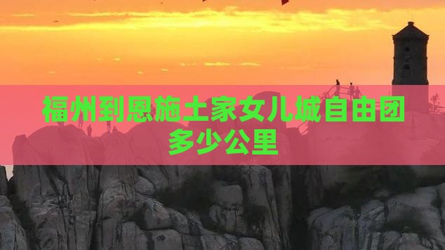 福州到恩施土家女儿城自由团