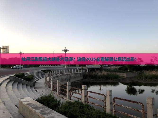 牡丹江到恩施大峡谷六日游