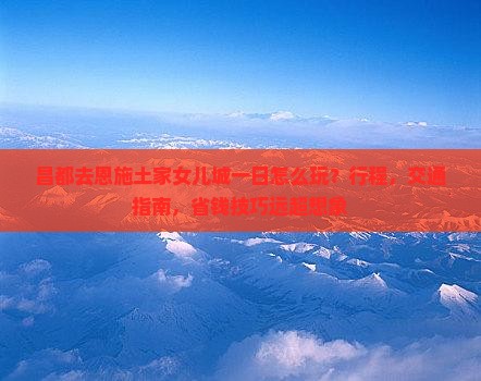 昌都去恩施土家女儿城一日