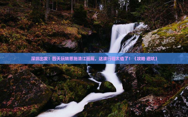 深圳去恩施清江画廊四日游
