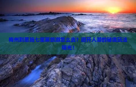 梅州到恩施七星寨旅游