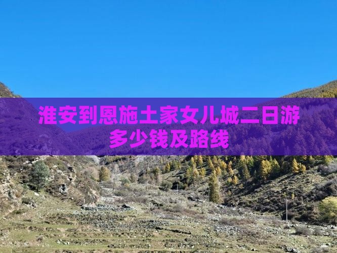 淮安到恩施土家女儿城二日游