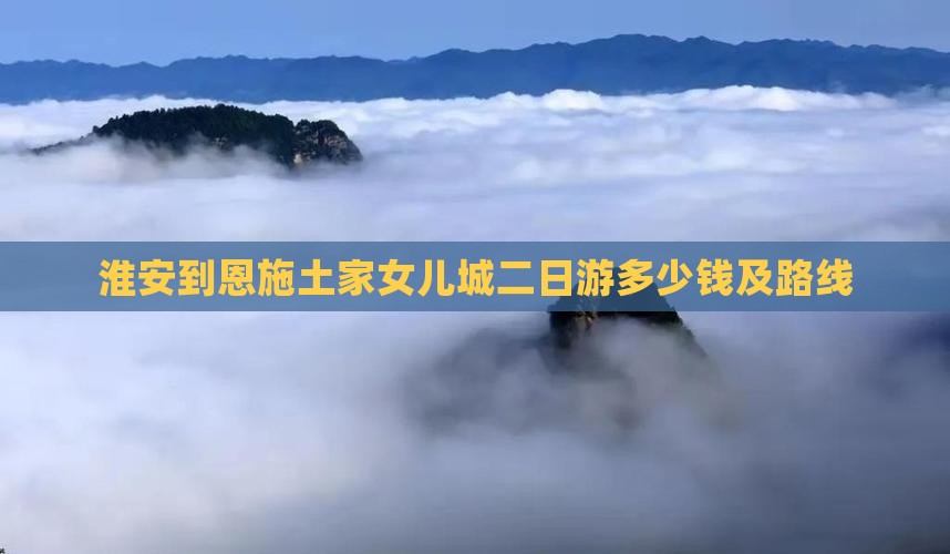 淮安到恩施土家女儿城二日游