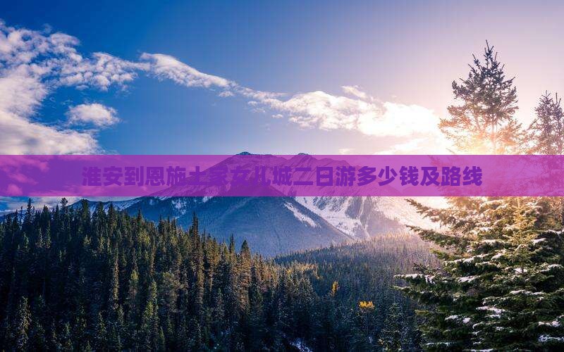 淮安到恩施土家女儿城二日游