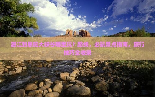 湛江到恩施大峡谷哪里玩