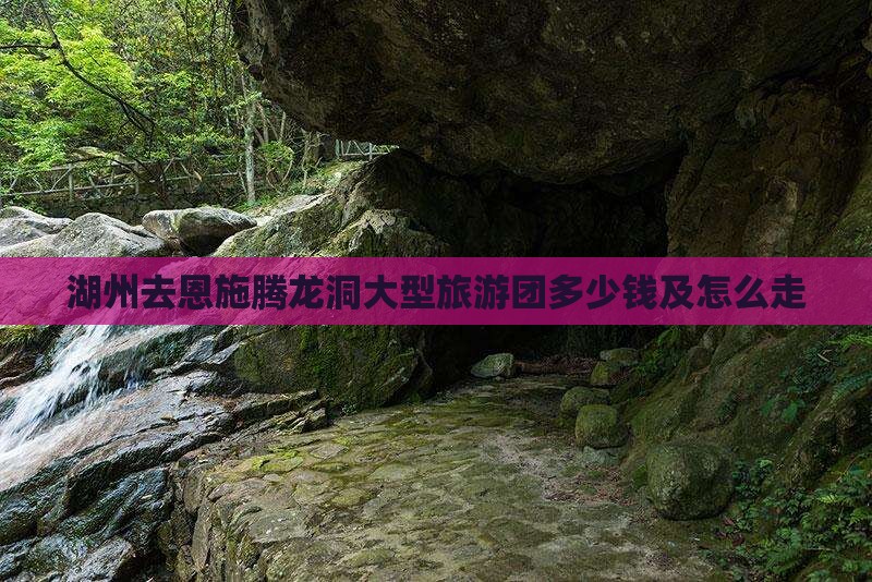 湖州去恩施腾龙洞大型旅游团