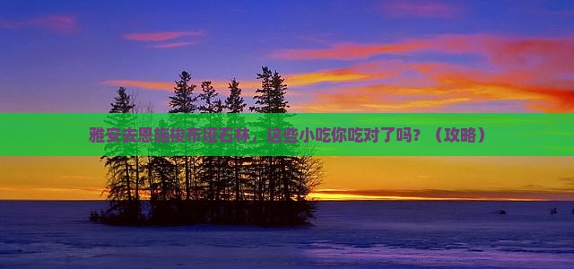 雅安去恩施梭布垭石林旅游小吃