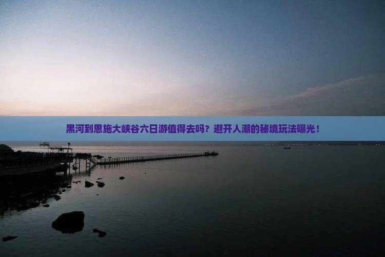 黑河到恩施大峡谷六日游