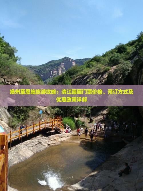 扬州至恩施旅游攻略：清江画廊门票价格、预订方式及优惠政策详解