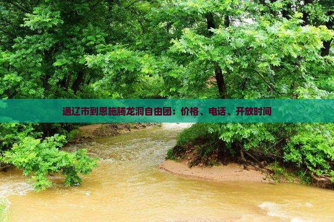 通辽市到恩施腾龙洞自由团：价格、电话、开放时间