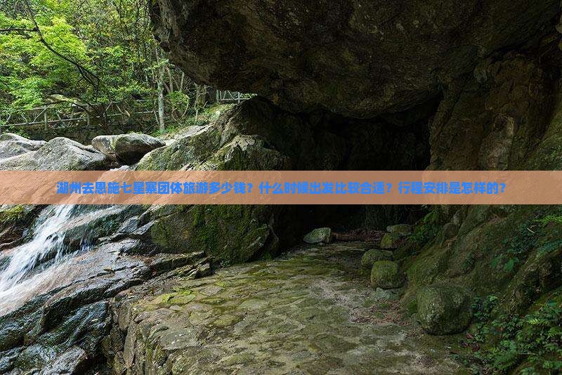 湖州去恩施七星寨团体旅游多少钱？什么时候出发比较合适？行程安排是怎样的？