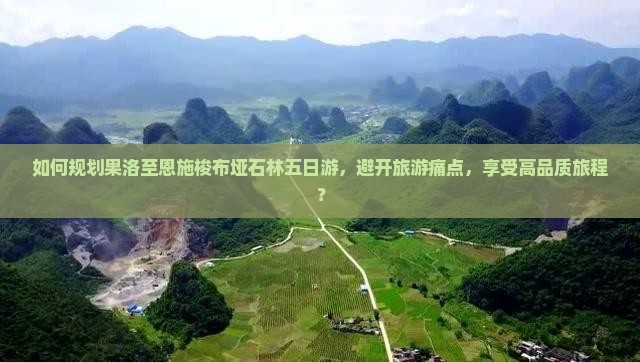 如何规划果洛至恩施梭布垭石林五日游，避开旅游痛点，享受高品质旅程？