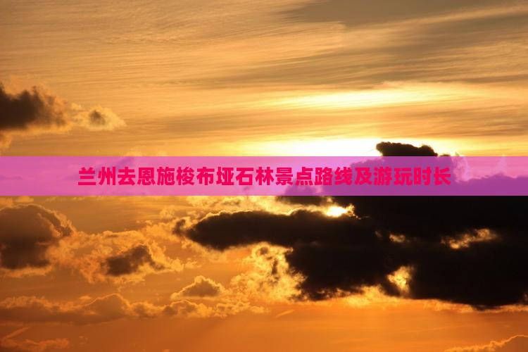 兰州去恩施梭布垭石林景点路线及游玩时长