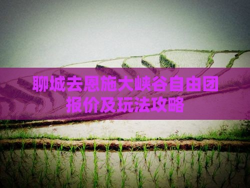 聊城去恩施大峡谷自由团报价及玩法攻略