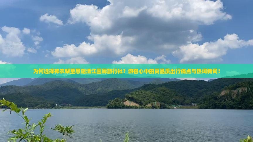为何选择神农架至恩施清江画廊旅行社？游客心中的高品质出行痛点与热词新词！
